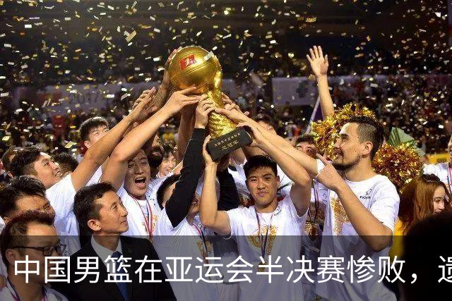中国男篮在亚运会半决赛惨败，遗憾无缘决赛！
